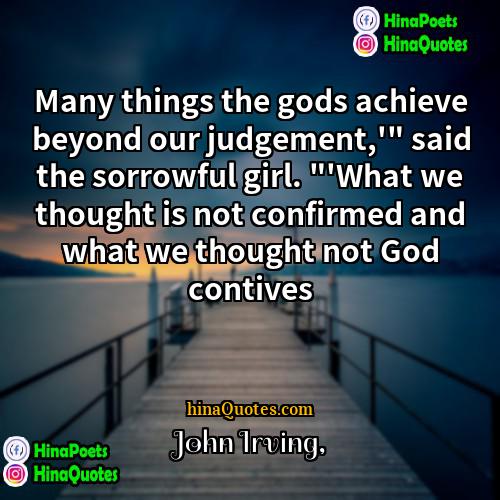 John Irving Quotes | Many things the gods achieve beyond our